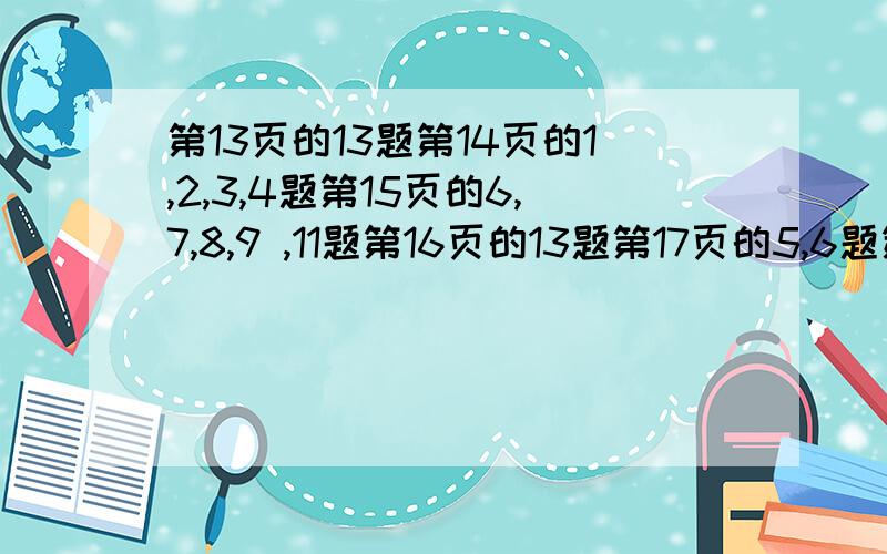 第13页的13题第14页的1,2,3,4题第15页的6,7,8,9 ,11题第16页的13题第17页的5,6题第20页的12.（3）题第21页的2,3题第22页的7,9题第24页的12.（1）（2）（3）（4）题第26页的3,4,5,6,7,8,9题