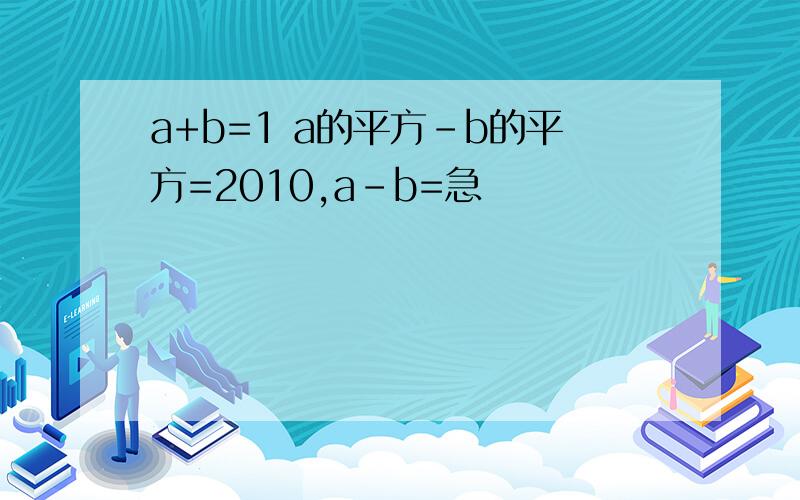 a+b=1 a的平方-b的平方=2010,a-b=急