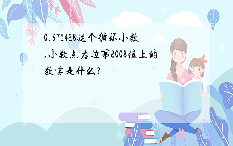 0.571428这个循环小数,小数点右边第2008位上的数字是什么?