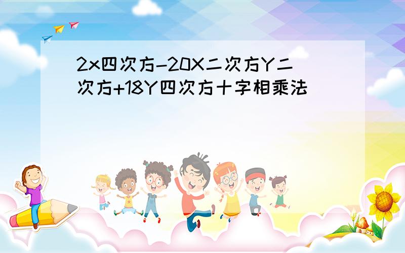 2x四次方-20X二次方Y二次方+18Y四次方十字相乘法