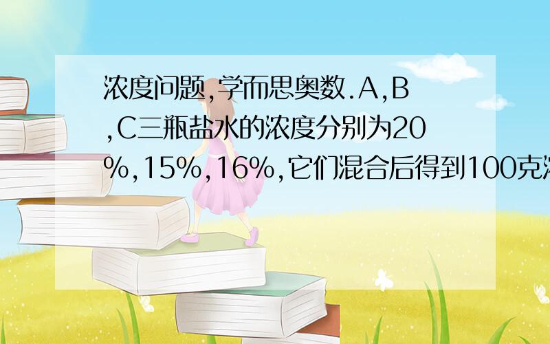 浓度问题,学而思奥数.A,B,C三瓶盐水的浓度分别为20%,15%,16%,它们混合后得到100克浓度为18.1%的盐水.如果B瓶盐水比C瓶盐水多20克,求A瓶盐水有多少克?