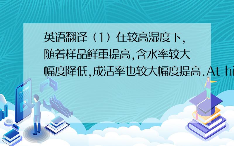 英语翻译（1）在较高湿度下,随着样品鲜重提高,含水率较大幅度降低,成活率也较大幅度提高.At higher humidity,water content reduced greatly as well as survival rate substantial increased with the increase of fresh weigh