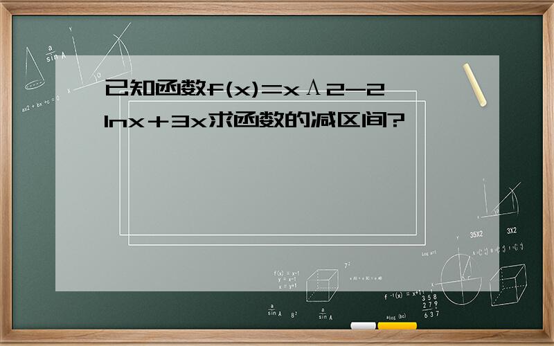 已知函数f(x)=xΛ2-2lnx＋3x求函数的减区间?