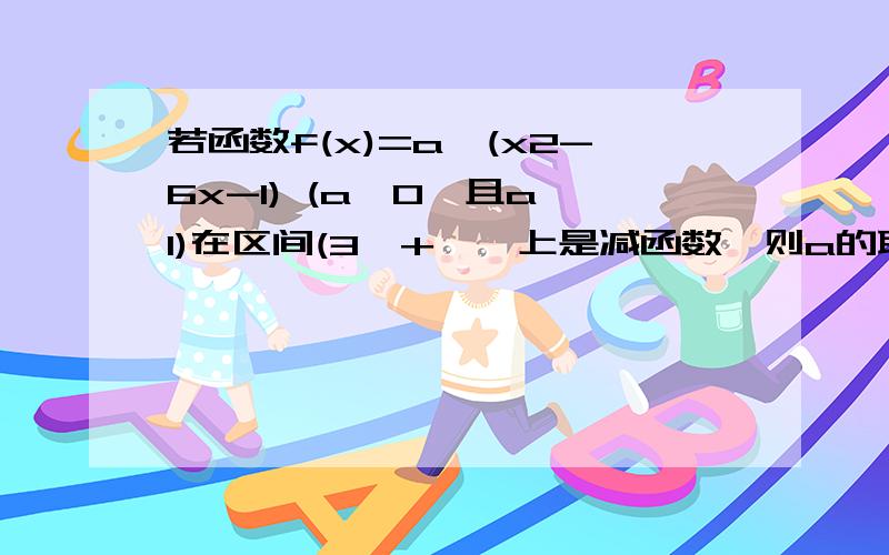 若函数f(x)=a^(x2-6x-1) (a>0,且a≠1)在区间(3,+∞】上是减函数,则a的取值范围是