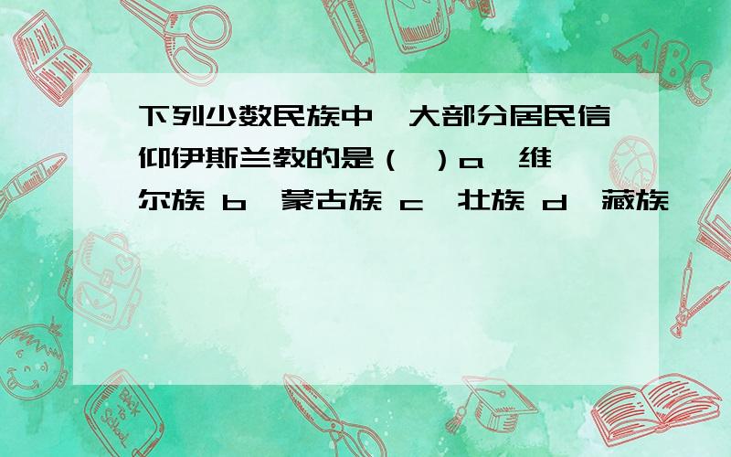 下列少数民族中,大部分居民信仰伊斯兰教的是（ ）a、维吾尔族 b、蒙古族 c、壮族 d、藏族