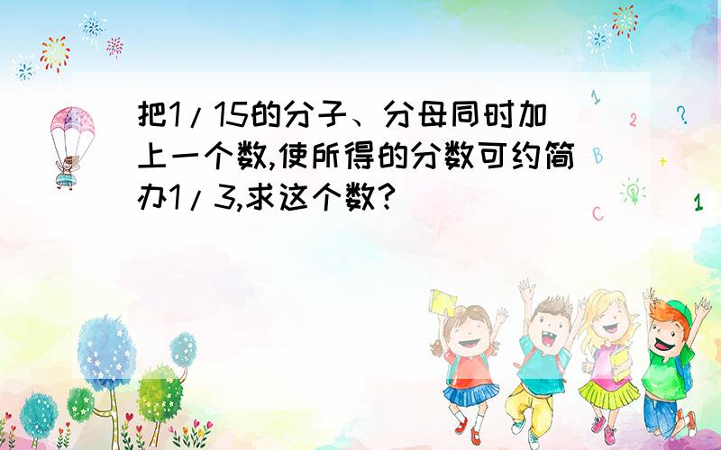 把1/15的分子、分母同时加上一个数,使所得的分数可约简办1/3,求这个数?