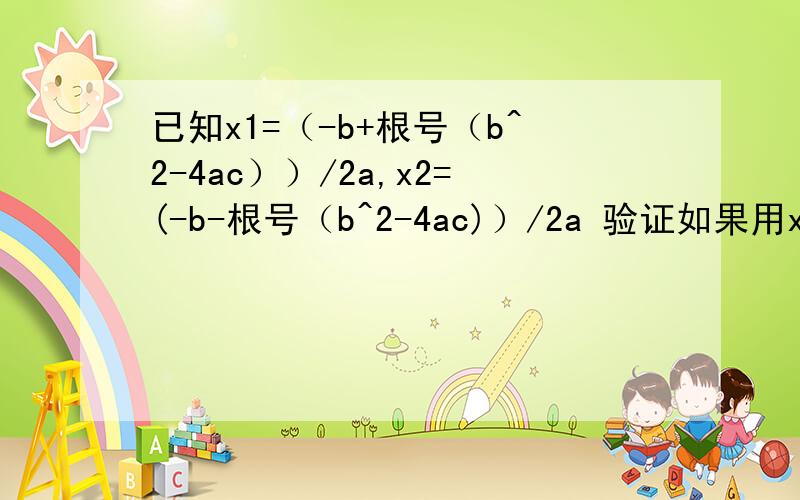 已知x1=（-b+根号（b^2-4ac））/2a,x2=(-b-根号（b^2-4ac)）/2a 验证如果用x1或x2代替等式ax^2+bx+c=0中的已知x1=（-b+根号（b^2-4ac））/2a,x2=(-b-根号（b^2-4ac)）/2a验证如果用x1或x2代替等式ax^2+bx+c=0中的x值,