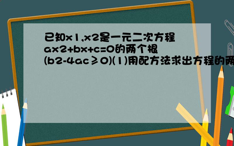 已知x1,x2是一元二次方程ax2+bx+c=0的两个根(b2-4ac≥0)(1)用配方法求出方程的两个根X1、X2       （2）计算X1+X2与X1乘以X2的值                                   （3）    从（2）中你能得出什么样的结论?并