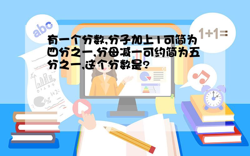 有一个分数,分子加上1可简为四分之一,分母减一可约简为五分之一,这个分数是?