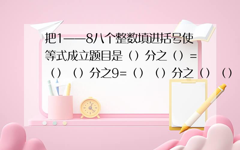 把1——8八个整数填进括号使等式成立题目是（）分之（）=（）（）分之9=（）（）分之（）（）