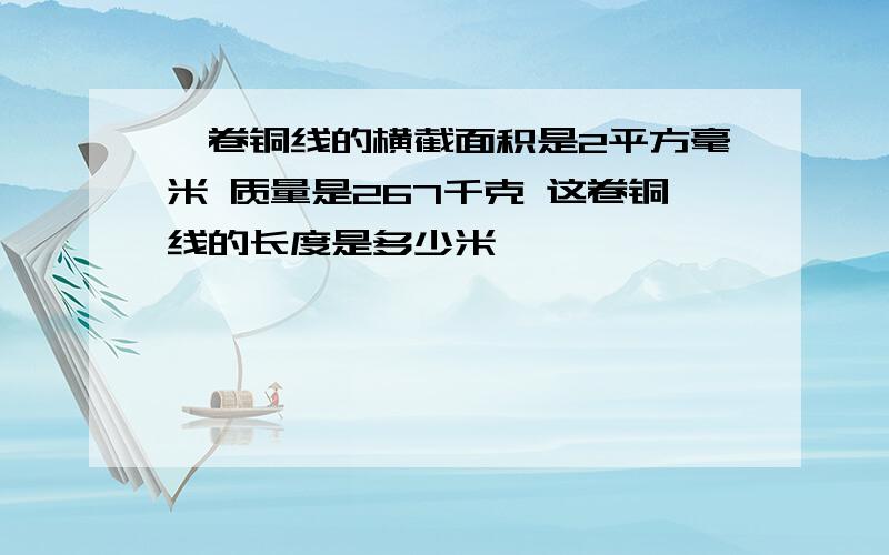 一卷铜线的横截面积是2平方毫米 质量是267千克 这卷铜线的长度是多少米