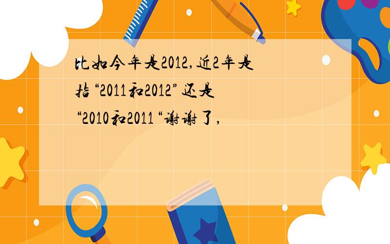 比如今年是2012,近2年是指“2011和2012”还是“2010和2011“谢谢了,