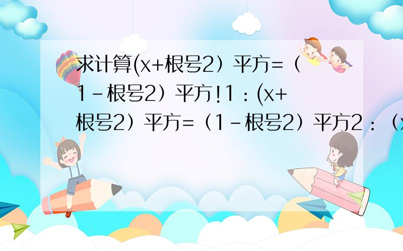 求计算(x+根号2）平方=（1-根号2）平方!1：(x+根号2）平方=（1-根号2）平方2：（x+根号5）平方=4倍根号5乘以x