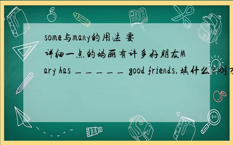 some与many的用法 要详细一点的玛丽有许多好朋友Mary has _____ good friends.填什么？刚才忘加s了