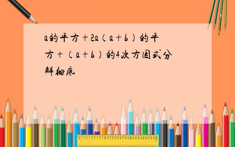 a的平方+2a（a+b）的平方+（a+b）的4次方因式分解彻底