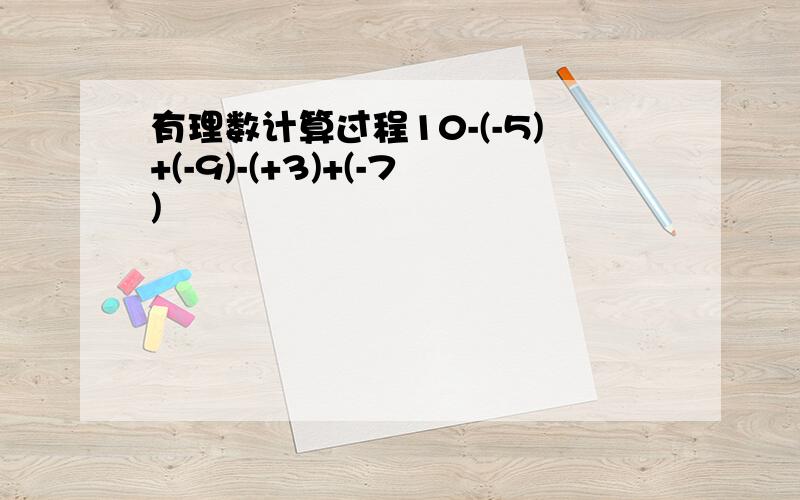 有理数计算过程10-(-5)+(-9)-(+3)+(-7)