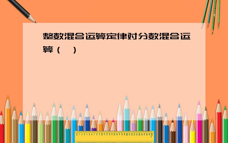 整数混合运算定律对分数混合运算（ ）