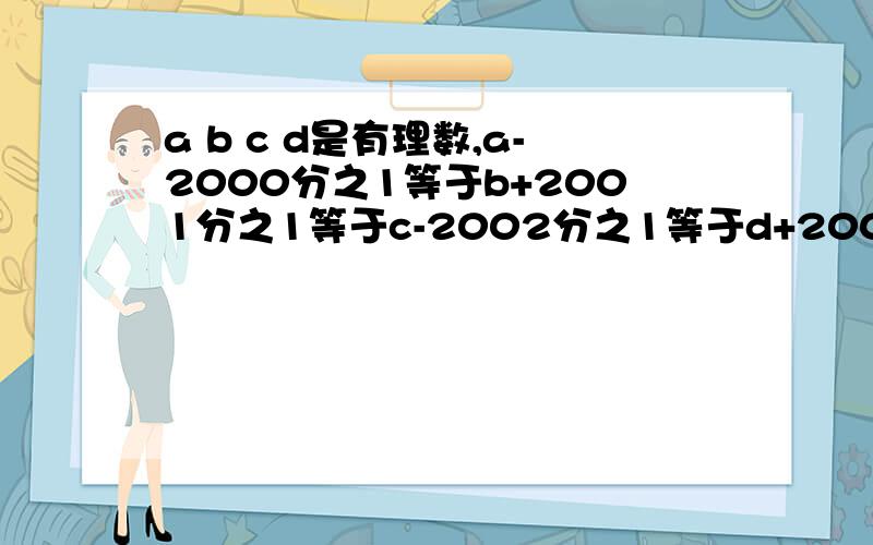 a b c d是有理数,a-2000分之1等于b+2001分之1等于c-2002分之1等于d+2003分之1,比较a b c d的大小