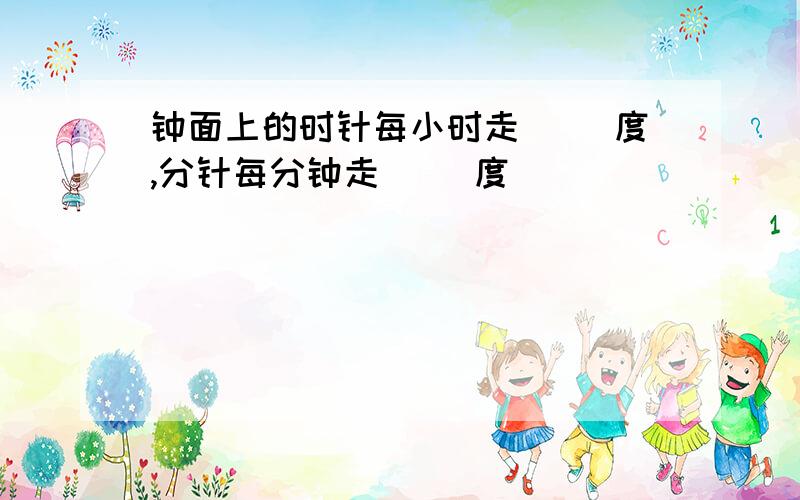 钟面上的时针每小时走( )度,分针每分钟走( )度