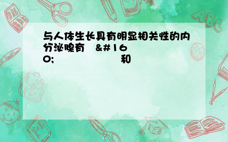 与人体生长具有明显相关性的内分泌腺有         和           ,它们分泌的对生长有促进作用的激素分别是    &