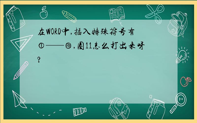 在WORD中,插入特殊符号有①——⑩,圈11怎么打出来呀?