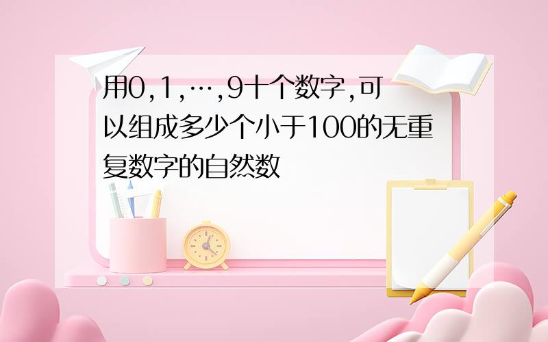 用0,1,…,9十个数字,可以组成多少个小于100的无重复数字的自然数