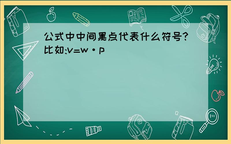 公式中中间黑点代表什么符号?比如:v=w·p