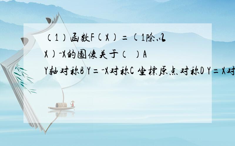 （1）函数F(X)=(1除以X)-X的图像关于（ ）A Y轴对称B Y=-X对称C 坐标原点对称D Y=X对称（2） 设A>1,若对于任意的X属于（A,2A）,都有Y属于（A,A平方）满足方程logAX+ logAY =3,这时A的取值集合是（ ）A 1