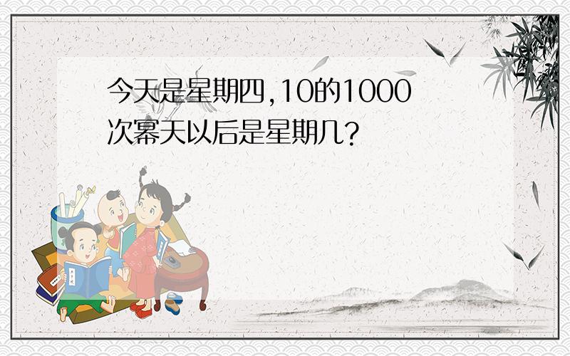 今天是星期四,10的1000次幂天以后是星期几?