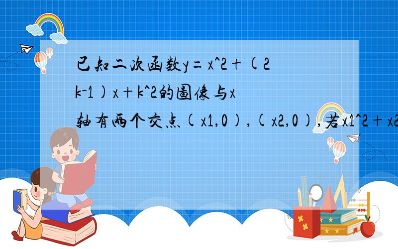 已知二次函数y=x^2+(2k-1)x+k^2的图像与x轴有两个交点(x1,0),(x2,0),若x1^2+x2^2=1,则k=?