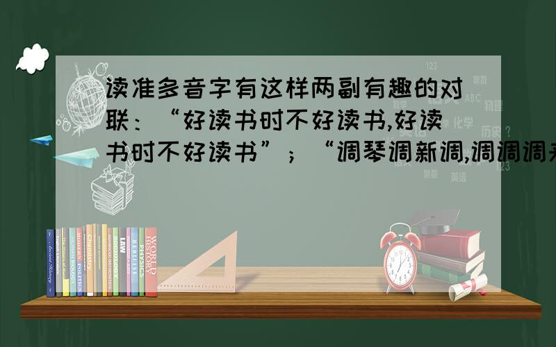 读准多音字有这样两副有趣的对联：“好读书时不好读书,好读书时不好读书”；“调琴调新调,调调调来调调妙；种花种好种,种种种成种种香”.其中的几个“好”“调”“种”应怎样读才正