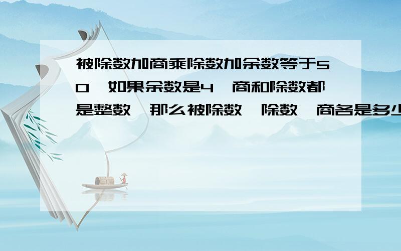 被除数加商乘除数加余数等于50,如果余数是4,商和除数都是整数,那么被除数,除数,商各是多少?