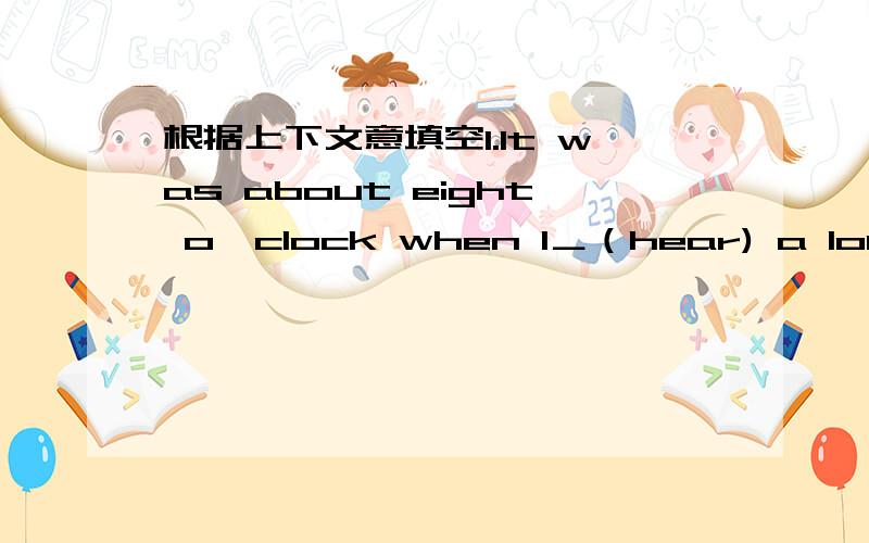 根据上下文意填空1.It was about eight o'clock when I＿（hear) a loud noise.                                           2.＿(cook) meat on a fire made it tastier.healthier and safer so people became stronger.