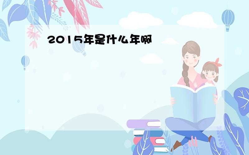 2015年是什么年啊