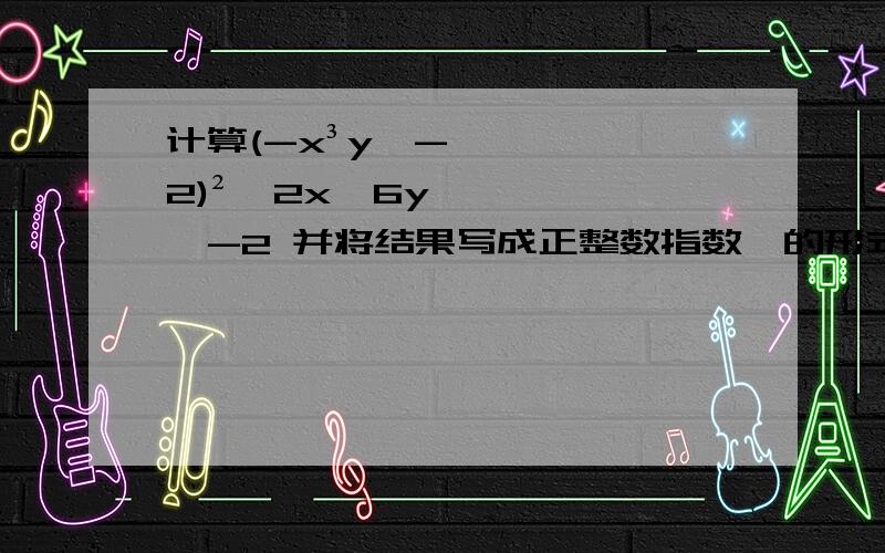 计算(-x³y^-2)²÷2x^6y^-2 并将结果写成正整数指数幂的形式