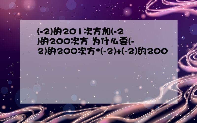 (-2)的201次方加(-2)的200次方 为什么要(-2)的200次方*(-2)+(-2)的200