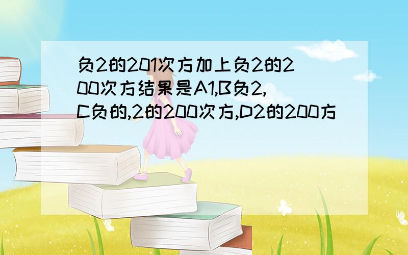 负2的201次方加上负2的200次方结果是A1,B负2,C负的,2的200次方,D2的200方