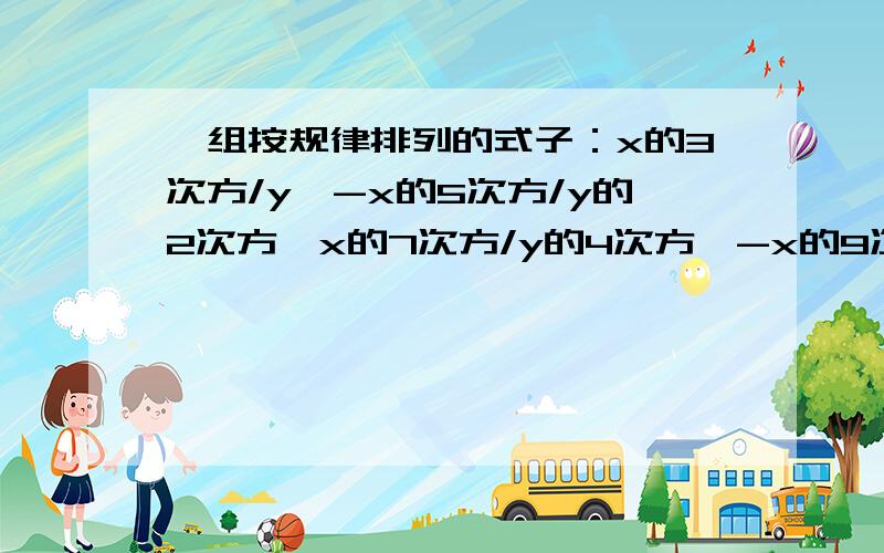 一组按规律排列的式子：x的3次方/y、-x的5次方/y的2次方、x的7次方/y的4次方、-x的9次方/y的8次方,...(xy不等于0）,其中第6个式子是------,第n个式子是-----（n为正整数）.