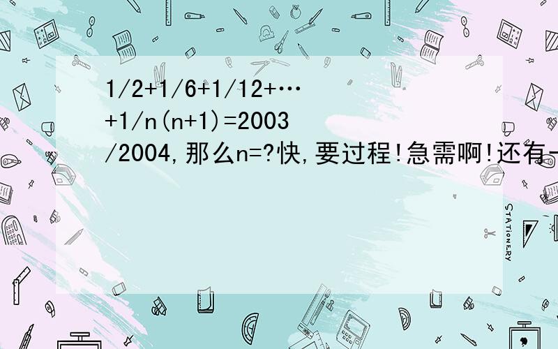 1/2+1/6+1/12+…+1/n(n+1)=2003/2004,那么n=?快,要过程!急需啊!还有一道唉,麻烦下咯若x=2是方程1/9{1/6[1/3(x+a)/2+4-7]+10}=1的解,则a=??