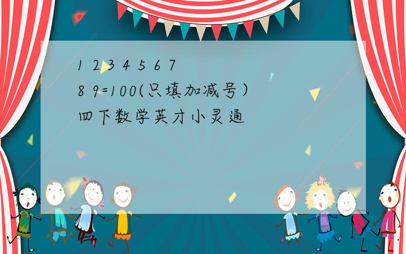 1 2 3 4 5 6 7 8 9=100(只填加减号）四下数学英才小灵通