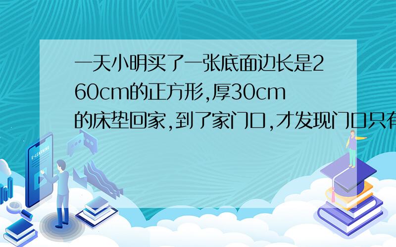 一天小明买了一张底面边长是260cm的正方形,厚30cm的床垫回家,到了家门口,才发现门口只有242cm高,宽100cm,你认为小明能拿进去么?为什么?列式.已知一直角三角形的三边长都是正整数,其中斜边长