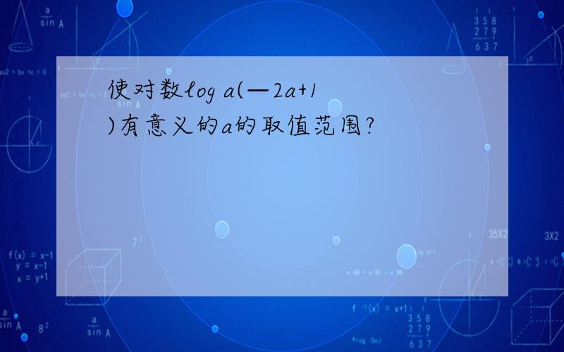 使对数log a(—2a+1)有意义的a的取值范围?