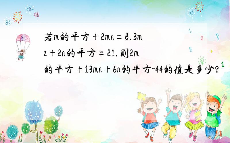 若m的平方+2mn=B.3mz+2n的平方=21.则2m的平方+13mn+6n的平方-44的值是多少?