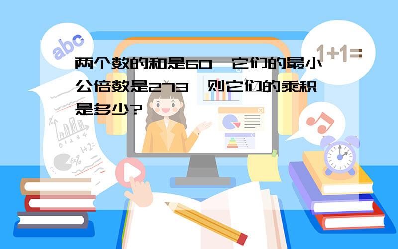 两个数的和是60,它们的最小公倍数是273,则它们的乘积是多少?