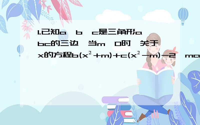 1.已知a,b,c是三角形abc的三边,当m＞0时,关于x的方程b(x²+m)+c(x²-m)-2√max=0有两相等实根,且sinC×cosA-cosC×sinA=0,试判断三角形ABC的形状2.三角形ABC中,DE//BC,O为BC上一点,F是AO延长线上一点,FD、FE