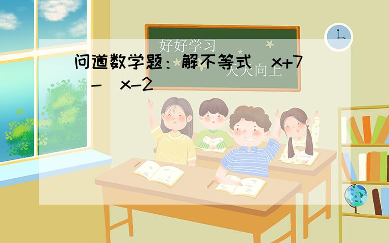 问道数学题：解不等式|x+7|-|x-2|