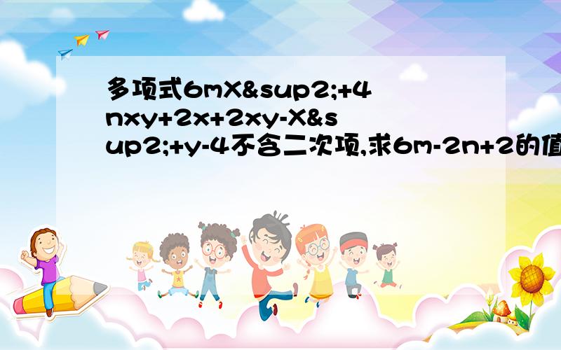 多项式6mX²+4nxy+2x+2xy-X²+y-4不含二次项,求6m-2n+2的值