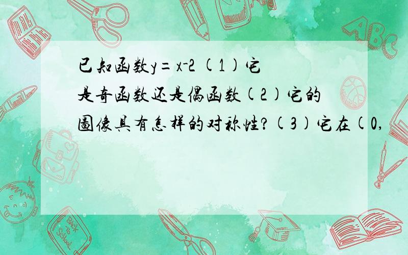 已知函数y=x-2 (1)它是奇函数还是偶函数(2)它的图像具有怎样的对称性?(3)它在(0,