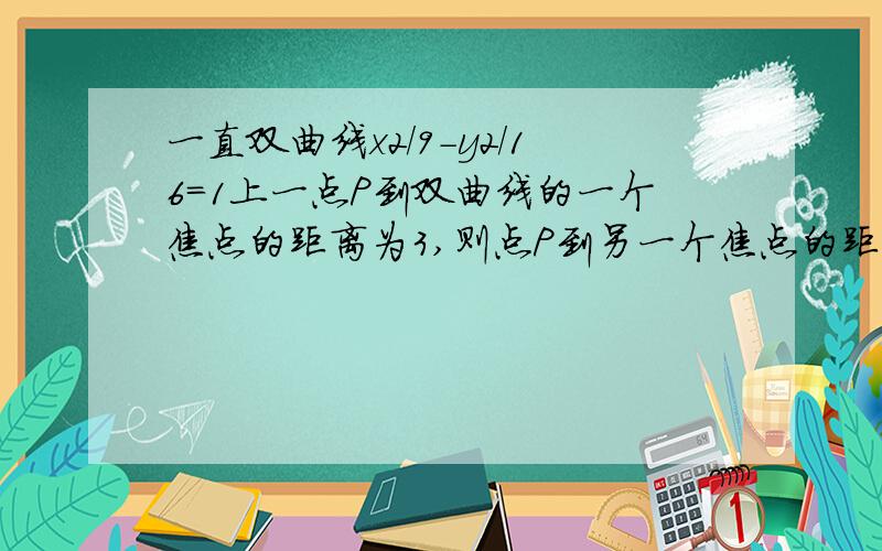 一直双曲线x2/9-y2/16=1上一点P到双曲线的一个焦点的距离为3,则点P到另一个焦点的距离为?