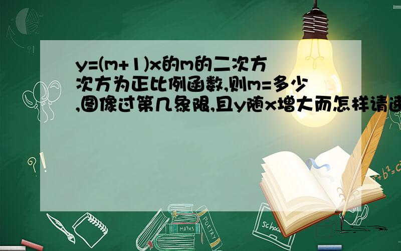 y=(m+1)x的m的二次方次方为正比例函数,则m=多少,图像过第几象限,且y随x增大而怎样请速速答题速速需要答案